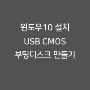 윈도우10 설치 USB CMOS 부팅디스크 만들기
