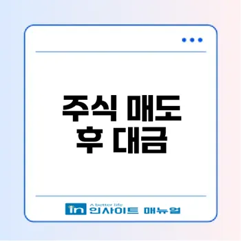 주식 매도 후 대금 입금 시점과 유의 사항은