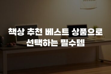 책상 추천 베스트 상품으로 선택하는 필수템