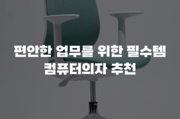 편안한 업무를 위한 필수템 컴퓨터의자 추천